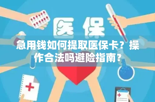 急用钱如何提取医保卡？操作合法吗避险指南？